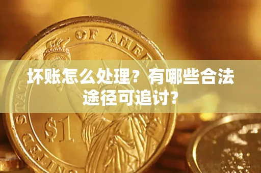 武汉坏账怎么处理？有哪些合法途径可追讨？