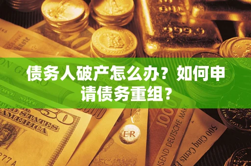 武汉债务人破产怎么办？如何申请债务重组？