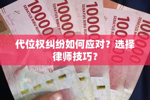 武汉代位权纠纷如何应对？选择律师技巧？