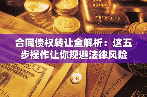 武汉合同债权转让全解析：这五步操作让你规避法律风险