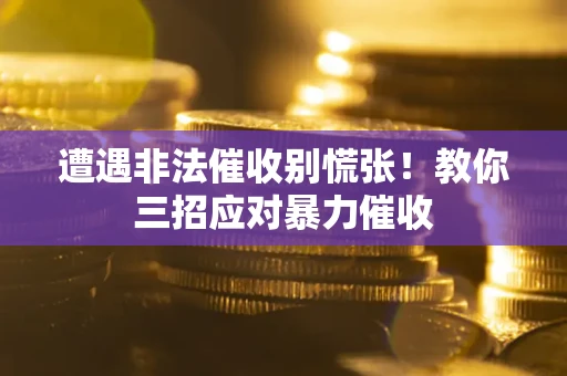 武汉遭遇非法催收别慌张！教你三招应对暴力催收