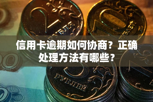 武汉信用卡逾期如何协商？正确处理方法有哪些？