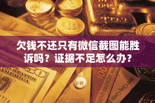 武汉欠钱不还只有微信截图能胜诉吗？证据不足怎么办？
