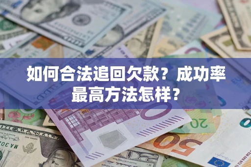 武汉如何合法追回欠款？成功率最高方法怎样？