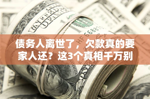 武汉债务人离世了，欠款真的要家人还？这3个真相千万别弄错