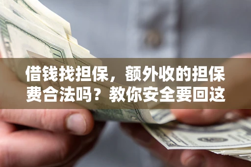 武汉借钱找担保，额外收的担保费合法吗？教你安全要回这笔钱