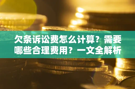 武汉欠条诉讼费怎么计算？需要哪些合理费用？一文全解析