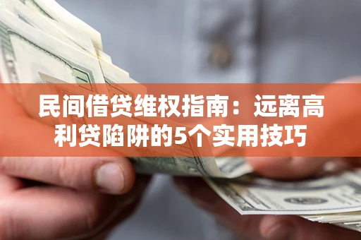 武汉民间借贷维权指南：远离高利贷陷阱的5个实用技巧