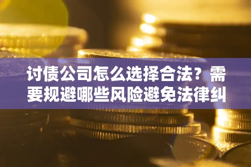 武汉讨债公司怎么选择合法?需要规避哪些风险避免法律纠纷? 武汉讨债公司怎么选择合法?需要规避哪些风险避免法律纠纷?