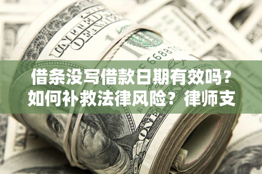 武汉借条没写借款日期有效吗？如何补救法律风险？律师支招