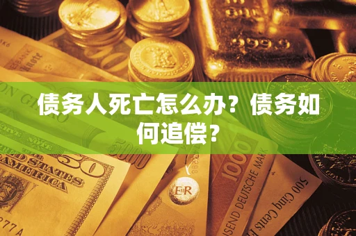 武汉债务人死亡怎么办？债务如何追偿？