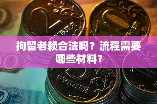武汉拘留老赖合法吗？流程需要哪些材料？