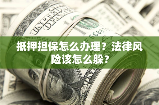 武汉抵押担保怎么办理？法律风险该怎么躲？