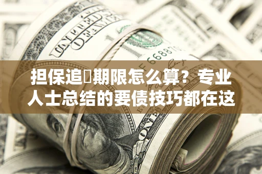 武汉担保追償期限怎么算？专业人士总结的要债技巧都在这里了