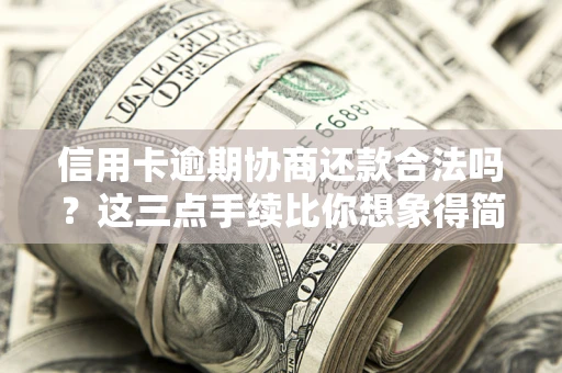 武汉信用卡逾期协商还款合法吗？这三点手续比你想象得简单