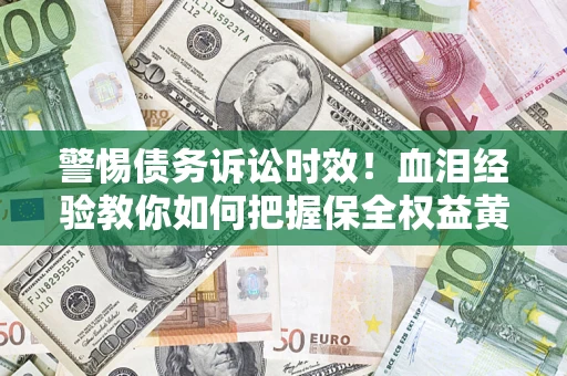 武汉警惕债务诉讼时效！血泪经验教你如何把握保全权益黄金期