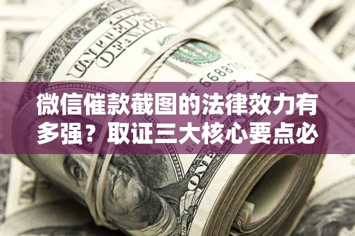 武汉微信催款截图的法律效力有多强？取证三大核心要点必须知道！