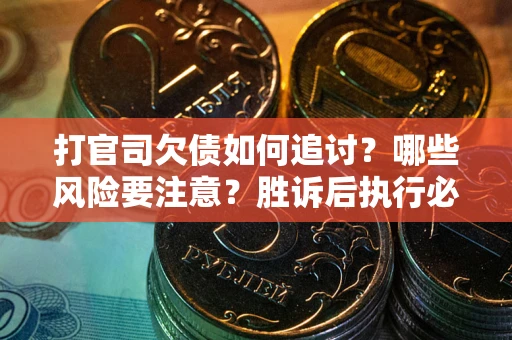 武汉打官司欠债如何追讨？哪些风险要注意？胜诉后执行必看！