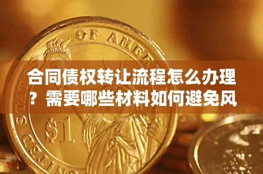 武汉合同债权转让流程怎么办理？需要哪些材料如何避免风险？
