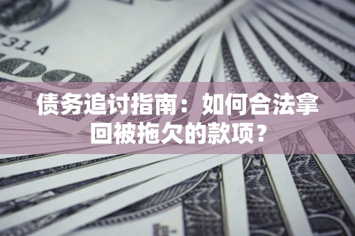 武汉债务追讨指南：如何合法拿回被拖欠的款项？