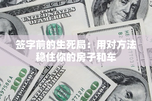 武汉签字前的生死局：用对方法稳住你的房子和车