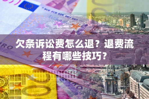 武汉欠条诉讼费怎么退？退费流程有哪些技巧？