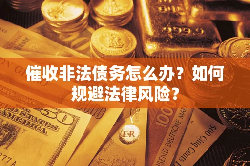 武汉催收非法债务怎么办？如何规避法律风险？