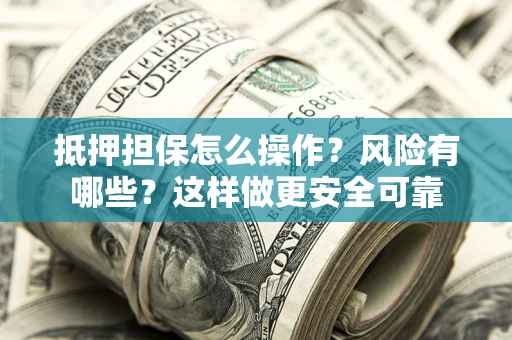 武汉抵押担保怎么操作？风险有哪些？这样做更安全可靠