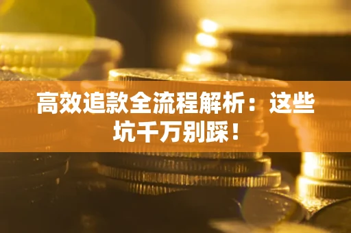 武汉高效追款全流程解析：这些坑千万别踩！