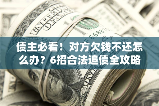 武汉债主必看！对方欠钱不还怎么办？6招合法追债全攻略
