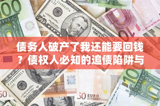武汉债务人破产了我还能要回钱？债权人必知的追债陷阱与破局之道