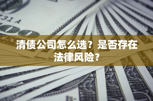 武汉清债公司怎么选？是否存在法律风险？