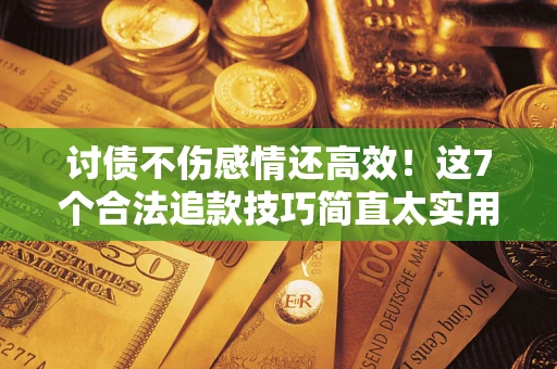 武汉讨债不伤感情还高效！这7个合法追款技巧简直太实用