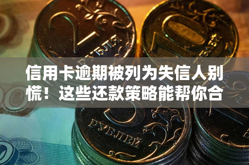 武汉信用卡逾期被列为失信人别慌！这些还款策略能帮你合法止损