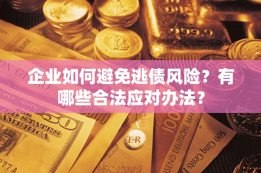 武汉企业如何避免逃债风险？有哪些合法应对办法？