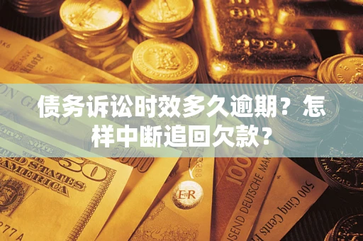 武汉债务诉讼时效多久逾期？怎样中断追回欠款？