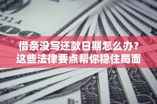 武汉借条没写还款日期怎么办？这些法律要点帮你稳住局面