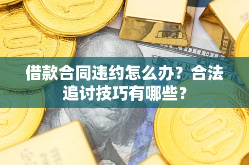 武汉借款合同违约怎么办？合法追讨技巧有哪些？