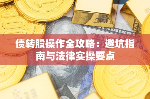 武汉债转股操作全攻略：避坑指南与法律实操要点