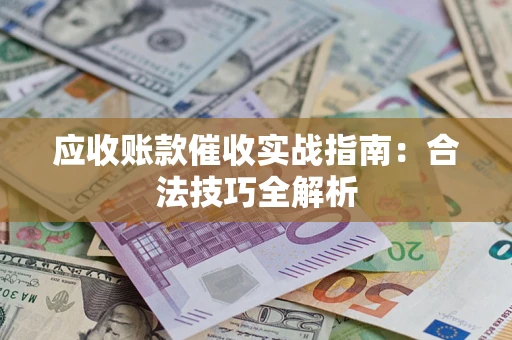 武汉应收账款催收实战指南：合法技巧全解析