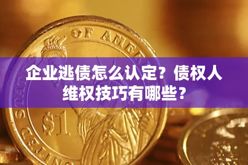 武汉企业逃债怎么认定？债权人维权技巧有哪些？