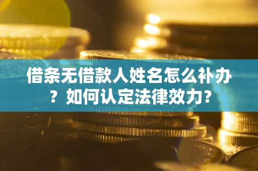 武汉借条无借款人姓名怎么补办？如何认定法律效力？