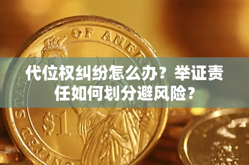 武汉代位权纠纷怎么办？举证责任如何划分避风险？