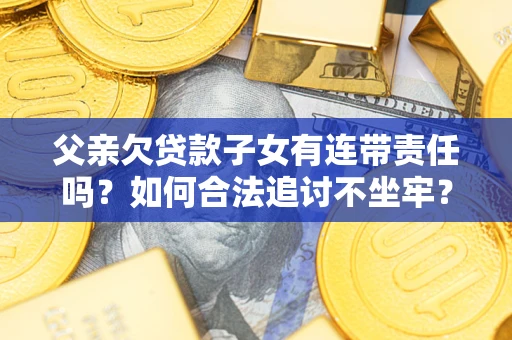 武汉父亲欠贷款子女有连带责任吗？如何合法追讨不坐牢？
