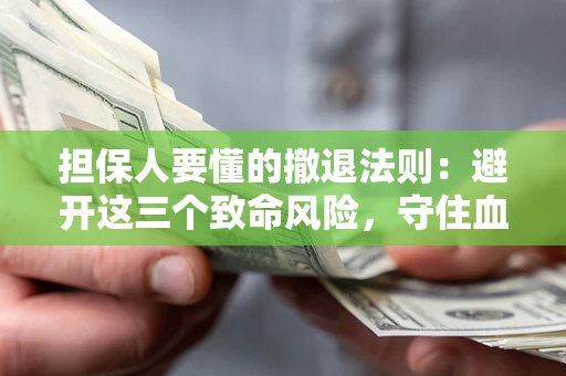 武汉担保人要懂的撤退法则：避开这三个致命风险，守住血汗钱