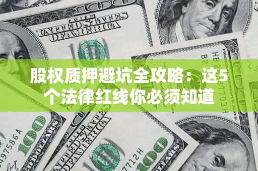 武汉股权质押避坑全攻略：这5个法律红线你必须知道