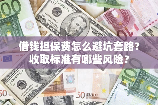 武汉借钱担保费怎么避坑套路？收取标准有哪些风险？