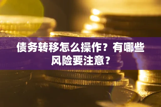 武汉债务转移怎么操作？有哪些风险要注意？