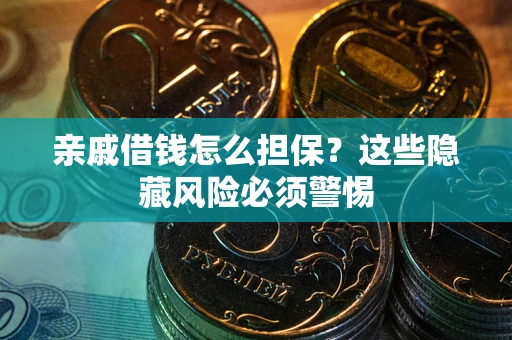 武汉亲戚借钱怎么担保？这些隐藏风险必须警惕