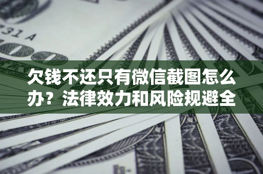 武汉欠钱不还只有微信截图怎么办？法律效力和风险规避全解析